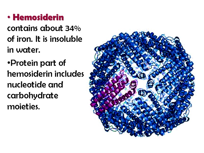 Hemosiderin contains about 34% of iron. It is insoluble in water.  Protein part